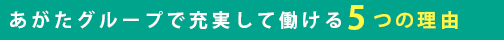 あがたグループで充実して働ける5つの理由